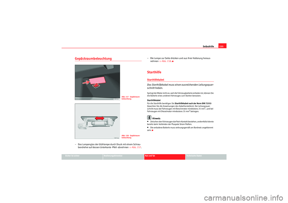 Seat Ibiza ST 2009 Betriebsanleitung (in German) Selbsthilfe235
Sicher ist sicher
Bedienungshinweise
Rat und Tat
Te c h n i s c h e D a t e n
Gepäckraumbeleuchtung– Das Lampenglas der Glühlampe durch Druck mit einem Schrau-
bendreher auf dessen Seat Ibiza ST 2009 Betriebsanleitung (in German) Selbsthilfe235
Sicher ist sicher
Bedienungshinweise
Rat und Tat
Te c h n i s c h e D a t e n
Gepäckraumbeleuchtung– Das Lampenglas der Glühlampe durch Druck mit einem Schrau-
bendreher auf dessen