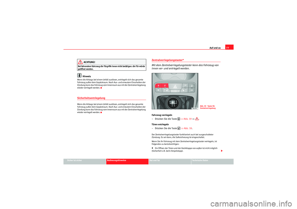 Seat Ibiza ST 2009 Betriebsanleitung (in German) Auf und zu77
Sicher ist sicher
Bedienungshinweise
Rat und Tat
Te c h n i s c h e D a t e n
ACHTUNG!
Bei fahrendem Fahrzeug die Türgriffe innen nicht betätigen: die Tür würde
geöffnet werden.
Hi Seat Ibiza ST 2009 Betriebsanleitung (in German) Auf und zu77
Sicher ist sicher
Bedienungshinweise
Rat und Tat
Te c h n i s c h e D a t e n
ACHTUNG!
Bei fahrendem Fahrzeug die Türgriffe innen nicht betätigen: die Tür würde
geöffnet werden.
Hi