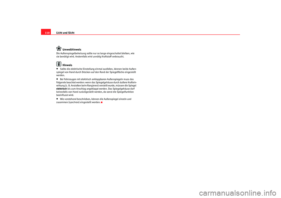 Seat Ibiza 5D 2008  Betriebsanleitung (in German) Licht und Sicht
110
UmwelthinweisDie Außenspiegelbeheizung sollte nur so lange eingeschaltet bleiben, wie 
sie benötigt wird. Andernfalls wird unnötig Kraftstoff verbraucht.
Hinweis
•
Sollte die 