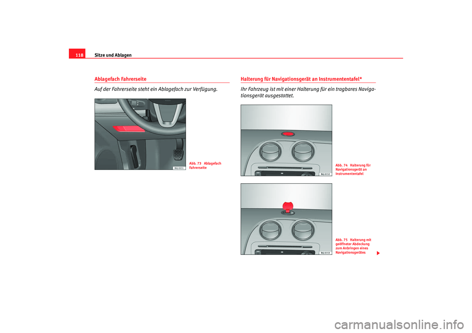Seat Ibiza 5D 2008  Betriebsanleitung (in German) Sitze und Ablagen
118Ablagefach Fahrerseite
Auf der Fahrerseite steht ein Ablagefach zur Verfügung.
Halterung für Navigationsgerät an Instrumententafel*
Ihr Fahrzeug ist mit einer Halt erung für e