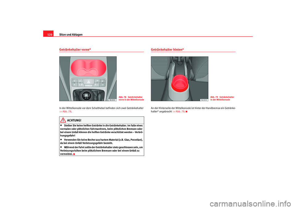 Seat Ibiza 5D 2008  Betriebsanleitung (in German) Sitze und Ablagen
120Getränkehalter vorne* In der Mittelkonsole vor dem Schalthebe l befinden sich zwei Getränkehalter 
⇒ Abb. 78 .
ACHTUNG!
•
Stellen Sie keine heißen Getränke in die Getränk