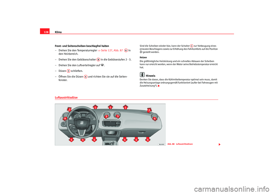 Seat Ibiza 5D 2008  Betriebsanleitung (in German) Klima
128
Front- und Seitenscheiben beschlagfrei halten 
– Drehen Sie den Temperaturregler ⇒ Seite 127, Abb. 87   in 
den Heizbereich.
– Drehen Sie den Gebläseschalter   in die Gebläsestufen 2