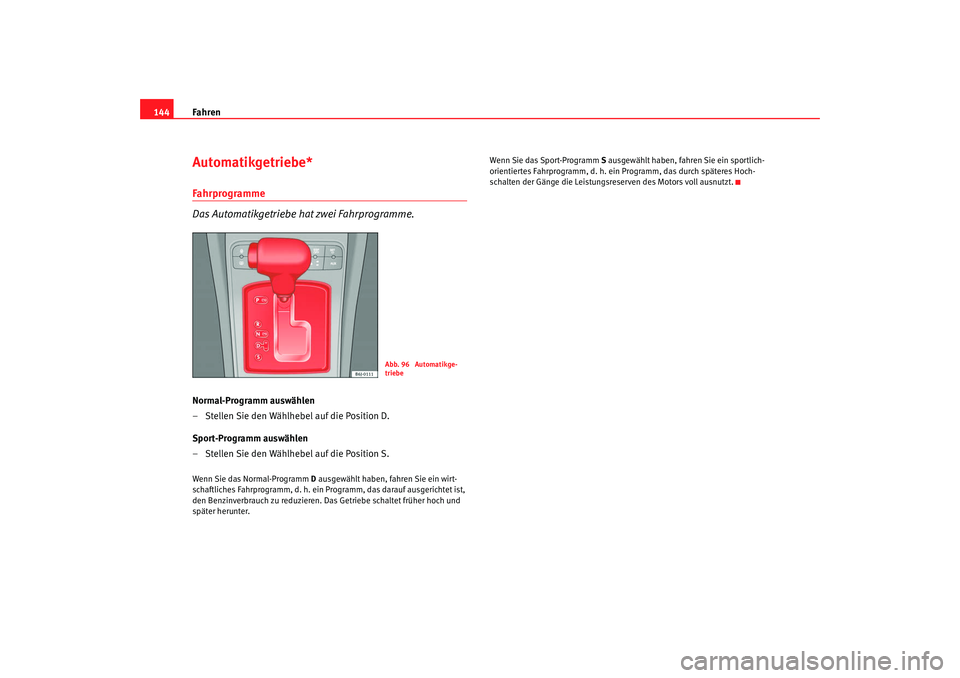 Seat Ibiza 5D 2008  Betriebsanleitung (in German) Fahren
144Automatikgetriebe* Fahrprogramme
Das Automatikgetriebe hat zwei Fahrprogramme.Normal-Programm auswählen
– Stellen Sie den Wählhebel auf die Position D.
Sport-Programm auswählen
– Stel