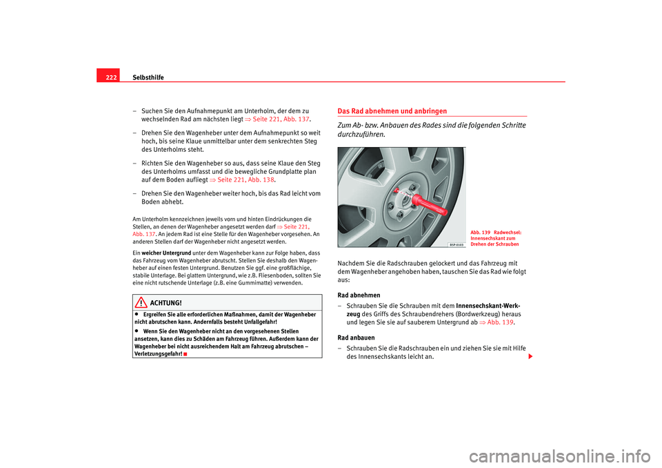 Seat Ibiza 5D 2008 Betriebsanleitung (in German) Selbsthilfe
222
– Suchen Sie den Aufnahmepunkt am Unterholm, der dem zu wechselnden Rad am nächsten liegt ⇒Seite 221, Abb. 137.
– Drehen Sie den Wagenheber unter dem Aufnahmepunkt so weit hoc Seat Ibiza 5D 2008 Betriebsanleitung (in German) Selbsthilfe
222
– Suchen Sie den Aufnahmepunkt am Unterholm, der dem zu wechselnden Rad am nächsten liegt ⇒Seite 221, Abb. 137.
– Drehen Sie den Wagenheber unter dem Aufnahmepunkt so weit hoc