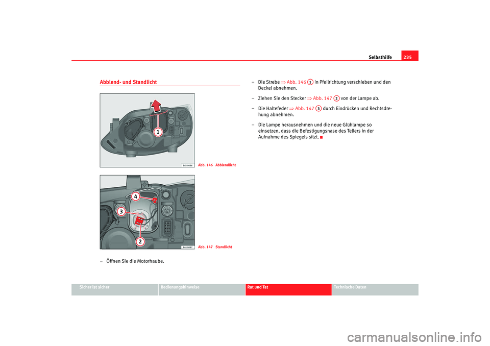 Seat Ibiza 5D 2008  Betriebsanleitung (in German) Selbsthilfe235
Sicher ist sicher
Bedienungshinweise
Rat und Tat
Technische Daten
Abblend- und Standlicht– Öffnen Sie die Motorhaube. –Die Strebe 
⇒Abb. 146    in Pfeilrichtung verschieben und d