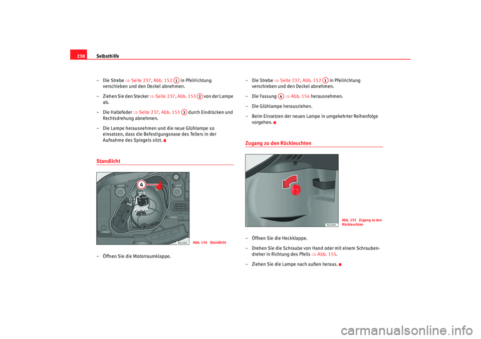 Seat Ibiza 5D 2008  Betriebsanleitung (in German) Selbsthilfe
238
–Die Strebe  ⇒Seite 237, Abb. 152    in Pfeilrichtung 
verschieben und den Deckel abnehmen.
– Ziehen Sie den Stecker ⇒ Seite 237, Abb. 153   von der Lampe 
ab.
– Die Haltefed