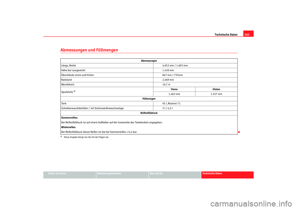 Seat Ibiza 5D 2008  Betriebsanleitung (in German) Technische Daten261
Sicher ist sicher
Bedienungshinweise
Rat und Tat
Technische Daten
Abmessungen und Füllmengen
Abmessungen
Länge, Breite 4.052 mm / 1.693 mm
Höhe bei Leergewicht 1.439 mm
Überst