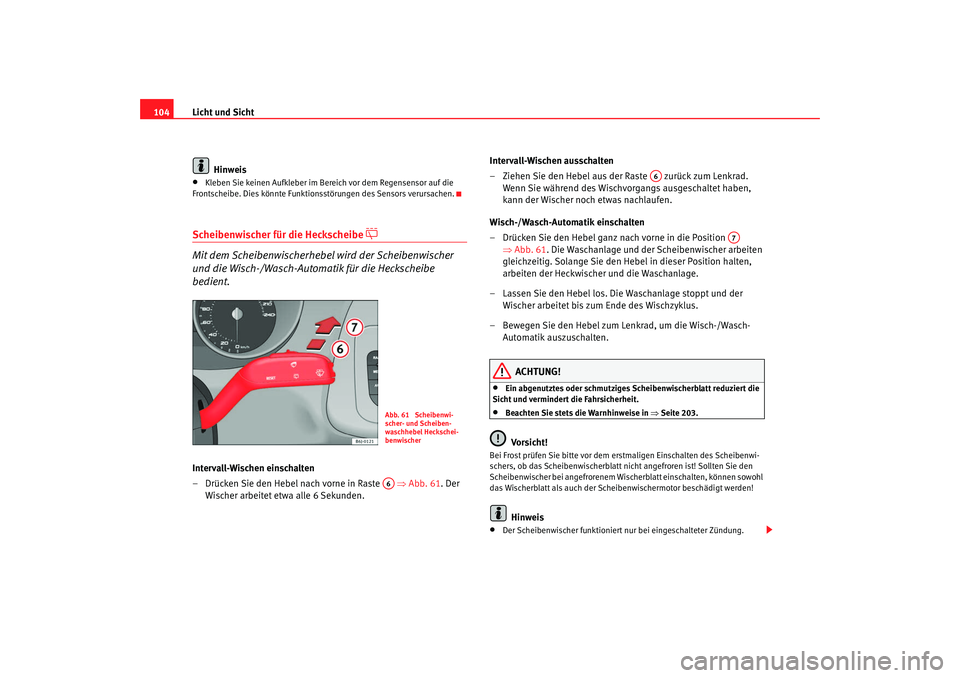Seat Ibiza SC 2008  Betriebsanleitung (in German) Licht und Sicht
104
Hinweis•
Kleben Sie keinen Aufkleber im Bereich vor dem Regensensor auf die 
Frontscheibe. Dies könnte Funktion sstörungen des Sensors verursachen.
Scheibenwischer für die Hec