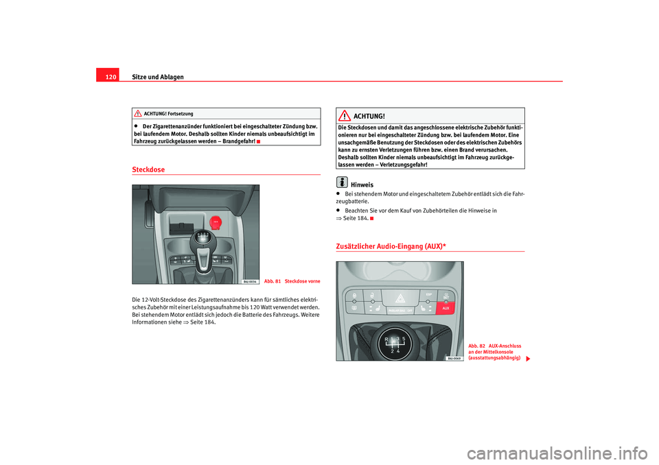 Seat Ibiza SC 2008  Betriebsanleitung (in German) Sitze und Ablagen
120•
Der Zigarettenanzünder funktioniert bei eingeschalteter Zündung bzw. 
bei laufendem Motor. Deshalb sollten Kinder niemals unbeaufsichtigt im 
Fahrzeug zurückgelassen werden
