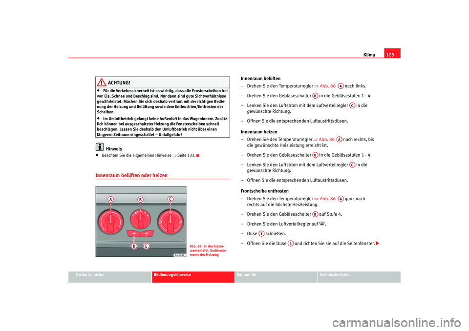 Seat Ibiza SC 2008  Betriebsanleitung (in German) Klima125
Sicher ist sicher
Bedienungshinweise
Rat und Tat
Technische Daten
ACHTUNG!
•
Für die Verkehrssicherheit ist es wichtig, dass alle Fensterscheiben frei 
von Eis, Schnee und Beschlag sind. N