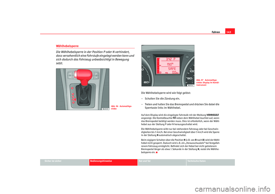 Seat Ibiza SC 2008  Betriebsanleitung (in German) Fahren143
Sicher ist sicher
Bedienungshinweise
Rat und Tat
Technische Daten
Wählhebelsperre
Die Wählhebelsperre in der Position P oder N verhindert, 
dass versehentlich eine Fahrstufe eingelegt werd