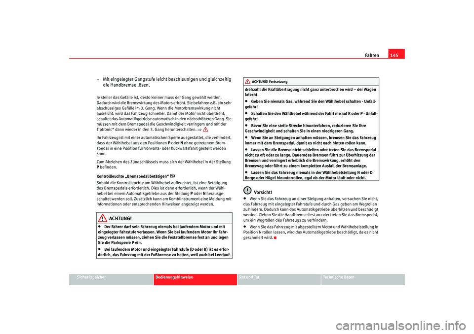Seat Ibiza SC 2008  Betriebsanleitung (in German) Fahren145
Sicher ist sicher
Bedienungshinweise
Rat und Tat
Technische Daten
– Mit eingelegter Gangstufe leicht beschleunigen und gleichzeitig 
die Handbremse lösen.Je steiler das Gefälle ist, dest
