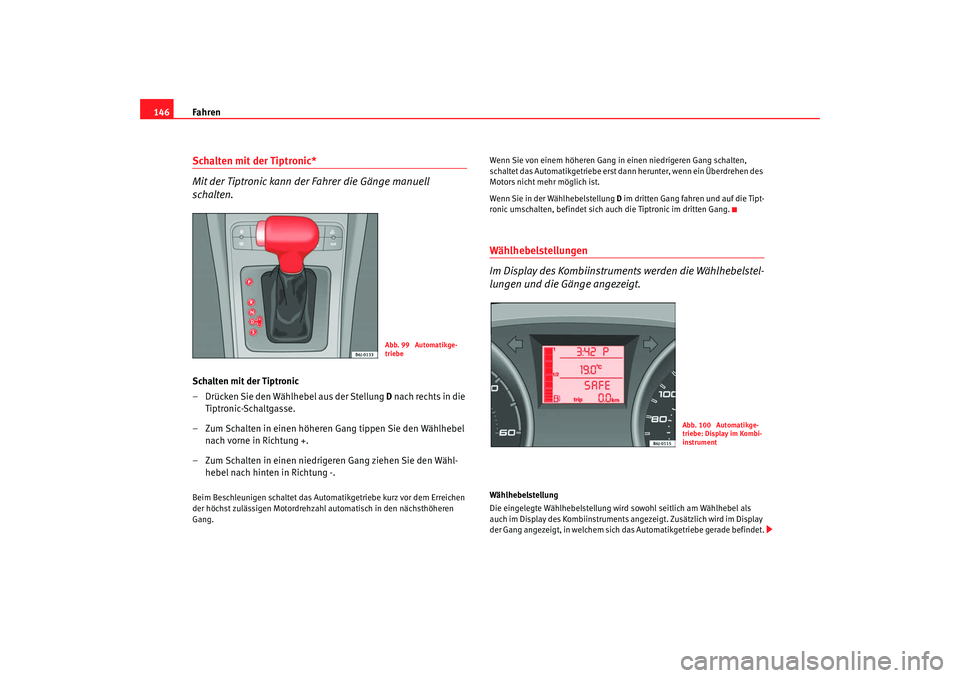 Seat Ibiza SC 2008  Betriebsanleitung (in German) Fahren
146Schalten mit der Tiptronic*
Mit der Tiptronic kann der Fahrer die Gänge manuell 
schalten.Schalten mit der Tiptronic
– Drücken Sie den Wählhebel aus der Stellung  D nach rechts in die 
