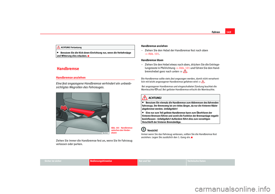 Seat Ibiza SC 2008  Betriebsanleitung (in German) Fahren149
Sicher ist sicher
Bedienungshinweise
Rat und Tat
Technische Daten
•
Benutzen Sie die Kick-down-Einrichtung nur, wenn die Verkehrslage 
und Witterung dies erlauben.
 HandbremseHandbremse an