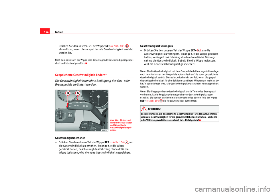 Seat Ibiza SC 2008  Betriebsanleitung (in German) Fahren
154
– Drücken Sie den unteren Teil der Wippe SET  ⇒ Abb. 103   
einmal kurz, wenn die zu speichernde Geschwindigkeit erreicht 
worden ist.Nach dem Loslassen der Wippe wird die  anliegende 
