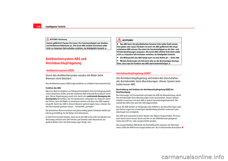 Seat Ibiza SC 2008  Betriebsanleitung (in German) Intelligente Technik
158sistent gefährlich! Passen Sie immer Ihre Geschwindigkeit den Straßen- 
und Verkehrsverhältnissen an. Die durch ABS erhöhte Sicherheit sollte 
nicht zu riskantem Fahrverhal