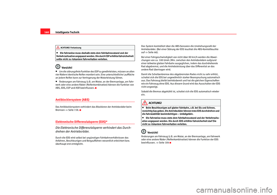 Seat Ibiza SC 2008  Betriebsanleitung (in German) Intelligente Technik
160•
Die Fahrweise muss deshalb stets dem Fahrbahnzustand und der 
Verkehrssituation angepasst werden. Die durch ESP erhöhte Fahrsicherheit 
sollte nicht zu riskantem Fahrverha