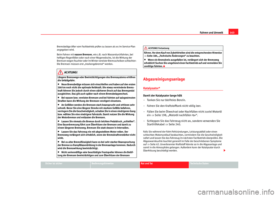 Seat Ibiza SC 2008  Betriebsanleitung (in German) Fahren und Umwelt163
Sicher ist sicher
Bedienungshinweise
Rat und Tat
Technische Daten
Bremsbeläge öfter vom Fachbetrieb prüfen zu lassen als es im Service-Plan 
angegeben wird.
Beim Fahren mit nas