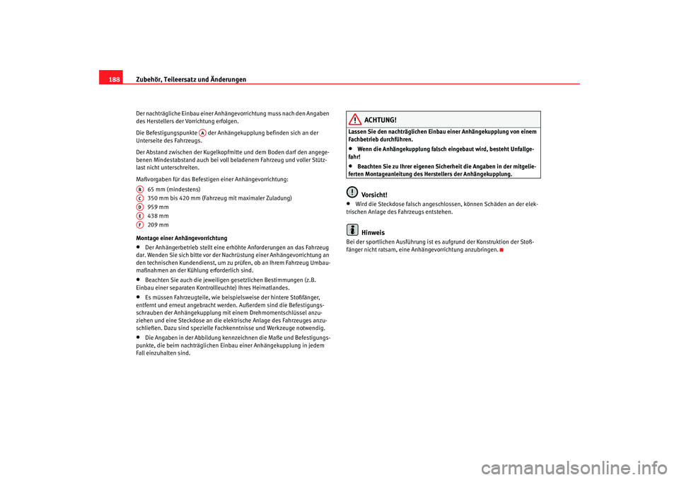 Seat Ibiza SC 2008  Betriebsanleitung (in German) Zubehör, Teileersatz und Änderungen
188Der nachträgliche Einbau einer Anhä ngevorrichtung muss nach den Angaben 
des Herstellers der Vorrichtung erfolgen.
Die Befestigungspunkte   der Anhä ngekup