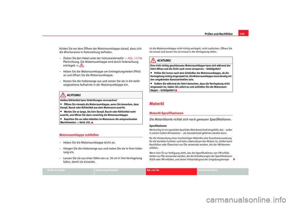 Seat Ibiza SC 2008  Betriebsanleitung (in German) Prüfen und Nachfüllen195
Sicher ist sicher
Bedienungshinweise
Rat und Tat
Technische Daten
Achten Sie vor dem Öffnen der Motorraumklappe darauf, dass sich 
die Wischerarme in Ruhestellung befinden.