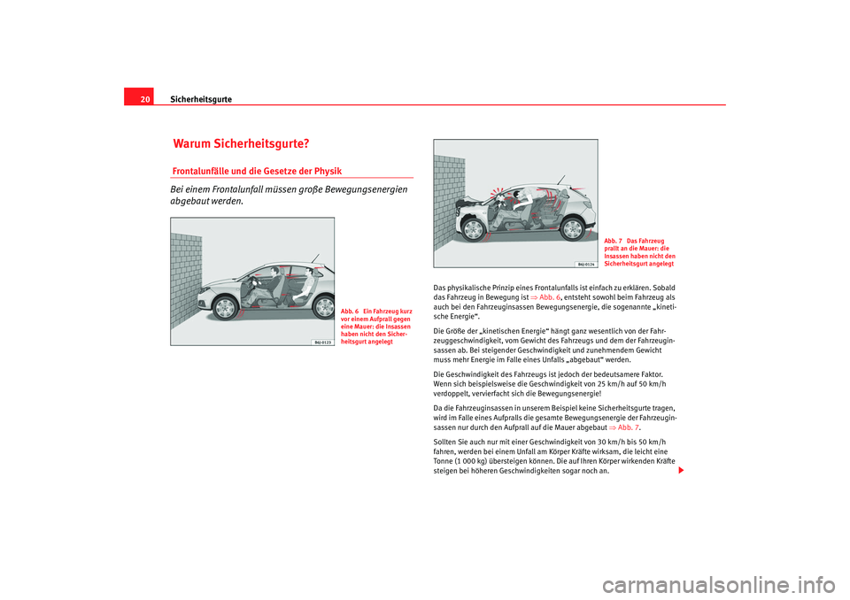 Seat Ibiza SC 2008  Betriebsanleitung (in German) Sicherheitsgurte
20 Warum Sicherheitsgurte? Frontalunfälle und die Gesetze der Physik
Bei einem Frontalunfall müss en große Bewegungsenergien 
abgebaut werden.
Das physikalische Prinzip eines Front