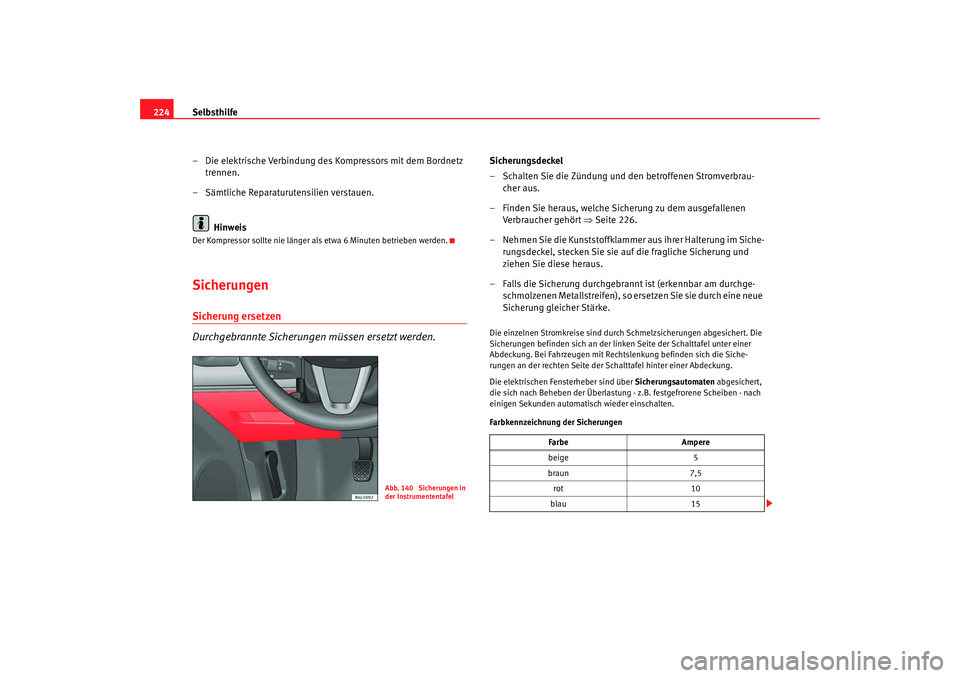 Seat Ibiza SC 2008  Betriebsanleitung (in German) Selbsthilfe
224
– Die elektrische Verbindung des Kompressors mit dem Bordnetz trennen.
– Sämtliche Reparaturutensilien verstauen.
HinweisDer Kompressor sollte nie länger als etwa 6 Minuten betri