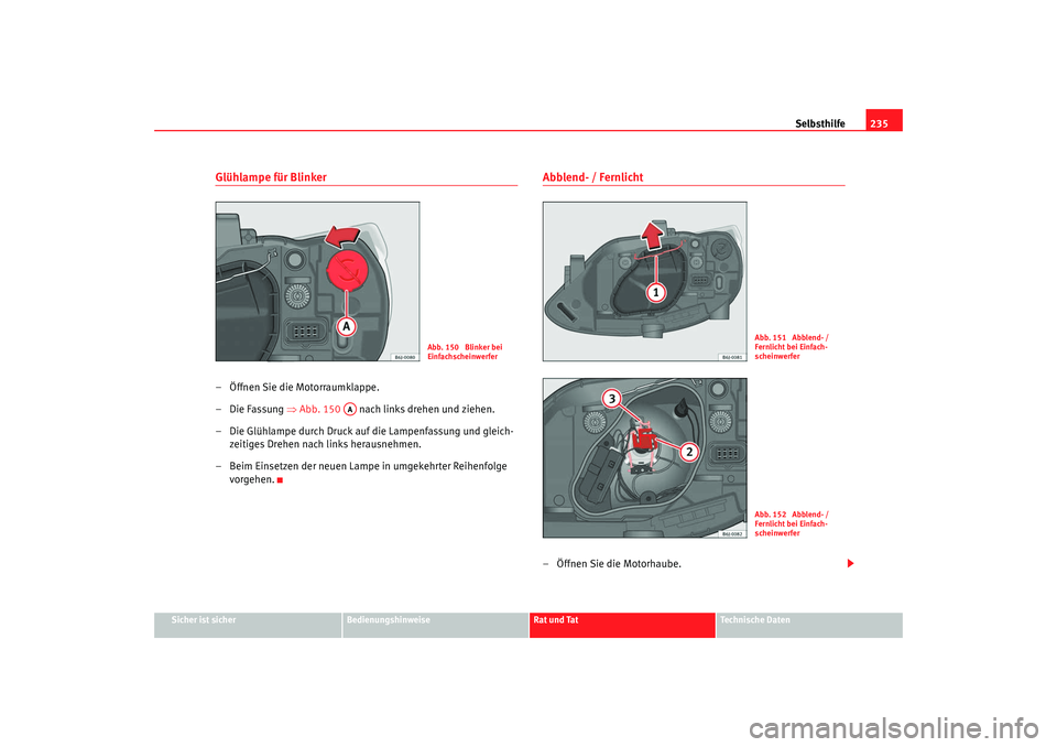 Seat Ibiza SC 2008  Betriebsanleitung (in German) Selbsthilfe235
Sicher ist sicher
Bedienungshinweise
Rat und Tat
Technische Daten
Glühlampe für Blinker– Öffnen Sie die Motorraumklappe.
– Die Fassung ⇒Abb. 150    nach links drehen und ziehen