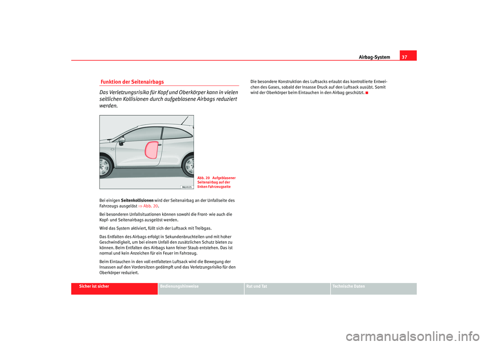 Seat Ibiza SC 2008  Betriebsanleitung (in German) Airbag-System37
Sicher ist sicher
Bedienungshinweise
Rat und Tat
Technische Daten
 Funktion der Seitenairbags
Das Verletzungsrisiko für Kopf und Oberkörper kann in vielen 
seitlichen Kollisionen dur