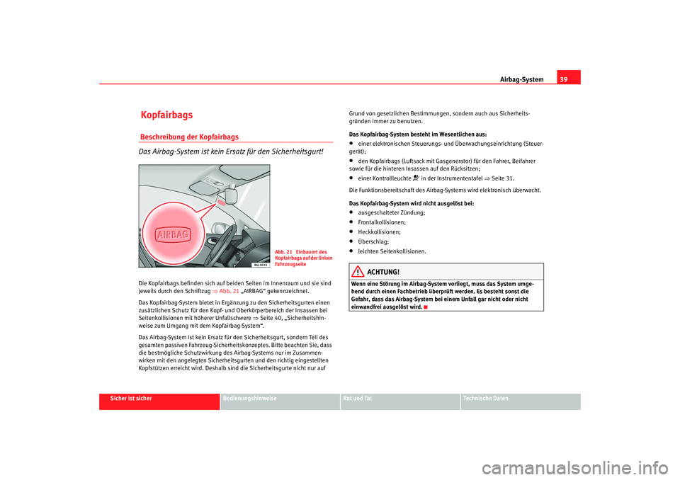 Seat Ibiza SC 2008  Betriebsanleitung (in German) Airbag-System39
Sicher ist sicher
Bedienungshinweise
Rat und Tat
Technische Daten
 Kopfairbags Beschreibung der Kopfairbags
Das Airbag-System ist kein Ersatz für den Sicherheitsgurt!Die Kopfairbags b
