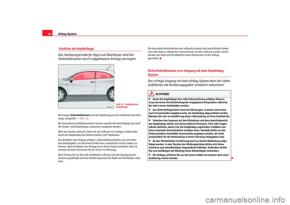 Seat Ibiza SC 2008  Betriebsanleitung (in German) Airbag-System
40 Funktion der Kopfairbags
Das Verletzungsrisiko für Kopf und Oberkörper wird bei 
Seitenkollisionen durch aufgeblasene Airbags verringert.Bei einigen  Seitenkollisionen  wird der Kop