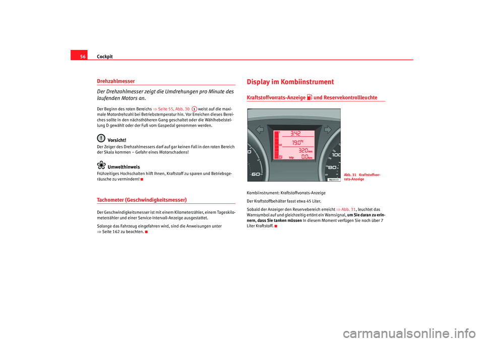 Seat Ibiza SC 2008  Betriebsanleitung (in German) Cockpit
56Drehzahlmesser 
Der Drehzahlmesser zeigt die Umdrehungen pro Minute des 
laufenden Motors an.Der Beginn des roten Bereichs  ⇒Seite 55, Abb. 30    weist auf die maxi-
male Motordrehzahl bei