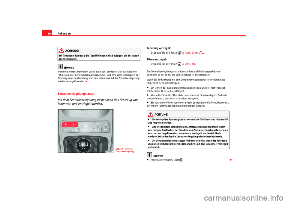 Seat Ibiza SC 2008  Betriebsanleitung (in German) Auf und zu
80
ACHTUNG!
Bei fahrendem Fahrzeug die Türgriffe innen nicht betätigen: die Tür würde 
geöffnet werden.
Hinweis
Wenn die Airbags bei einem Unfall au slösen, entriegelt sich das gesamt
