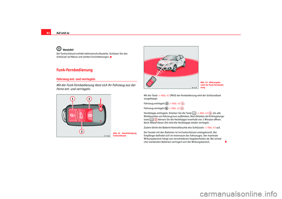 Seat Ibiza SC 2008  Betriebsanleitung (in German) Auf und zu
82
Vorsicht!Der Funkschlüssel enthält elektronische Bauteile. Schützen Sie den 
Schlüssel vor Nässe und starken Erschütterungen.Funk-FernbedienungFahrzeug ent- und verriegeln 
Mit der