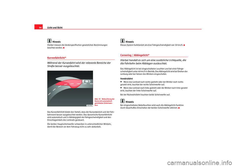Seat Ibiza SC 2008  Betriebsanleitung (in German) Licht und Sicht
96
HinweisHierbei müssen die länderspezifischen gesetzlichen Bestimmungen 
beachtet werden.Kurvenfahrlicht* 
Während der Kurvenfahrt wird der relevante Bereiche der 
Straße besser 