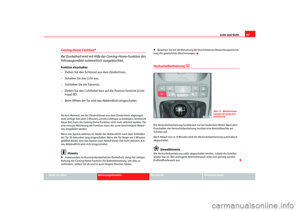 Seat Ibiza SC 2008  Betriebsanleitung (in German) Licht und Sicht97
Sicher ist sicher
Bedienungshinweise
Rat und Tat
Technische Daten
Coming-Home-Funktion*
Bei Dunkelheit wird mit Hilfe der Coming-Home-Funktion das 
Fahrzeugumfeld automatisch ausgele