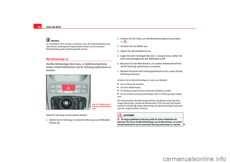 Seat Ibiza SC 2008  Betriebsanleitung (in German) Licht und Sicht
98
HinweisUm die Batterie nicht unnötig zu be lasten, kann die Heckscheibenheizung 
automatisch vorübergehend abgeschaltet werden, bis die normalen 
Betriebsbedingungen wiederhergest