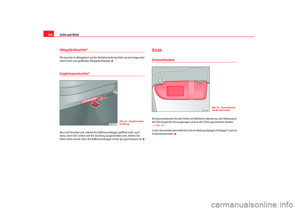 Seat Ibiza 5D 2007  Betriebsanleitung (in German) Licht und Sicht
102Ablagefachleuchte*Die Leuchte im Ablagefach auf der Beifahrerseite leuchtet nur bei eingeschal-
tetem Licht und geöffneter Ablagefachklappe.Gepäckraumleuchte*Das Licht leuchtet au