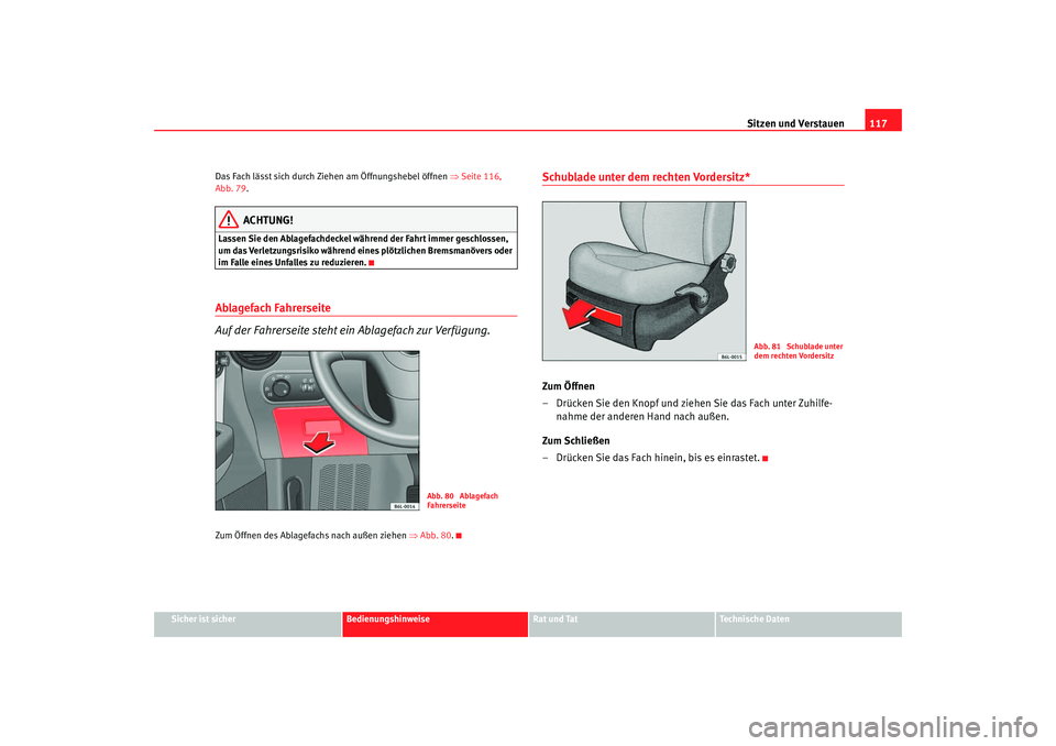 Seat Ibiza 5D 2007  Betriebsanleitung (in German) Sitzen und Verstauen117
Sicher ist sicher
Bedienungshinweise
Rat und Tat
Technische Daten
Das Fach lässt sich durch Ziehen am Öffnungshebel öffnen 
⇒Seite 116, 
Abb. 79 .
ACHTUNG!
Lassen Sie den 