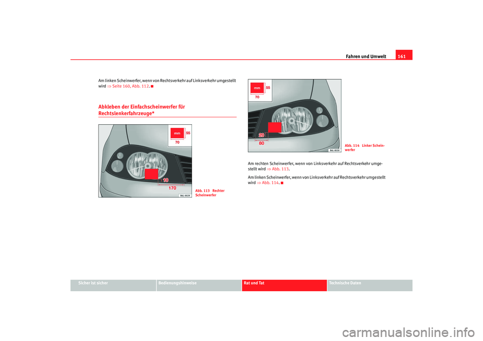 Seat Ibiza 5D 2007  Betriebsanleitung (in German) Fahren und Umwelt161
Sicher ist sicher
Bedienungshinweise
Rat und Tat
Technische Daten
Am linken Scheinwerfer, wenn von Rech
tsverkehr auf Linksverkehr umgestellt 
wird  ⇒Seite 160, Abb. 112 .
Abkle