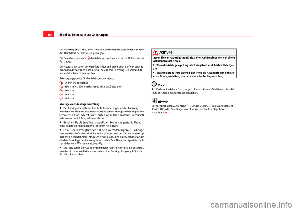 Seat Ibiza 5D 2007  Betriebsanleitung (in German) Zubehör, Teileersatz und Änderungen
184Der nachträgliche Einbau einer Anhä ngevorrichtung muss nach den Angaben 
des Herstellers der Vorrichtung erfolgen.
Die Befestigungspunkte   der Anhängekupp