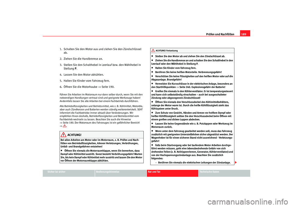 Seat Ibiza 5D 2007  Betriebsanleitung (in German) Prüfen und Nachfüllen189
Sicher ist sicher
Bedienungshinweise
Rat und Tat
Technische Daten
1.  Schalten Sie den Motor aus und ziehen Sie den Zündschlüssel 
ab.
2.  Ziehen Sie die Handbremse an.
3.