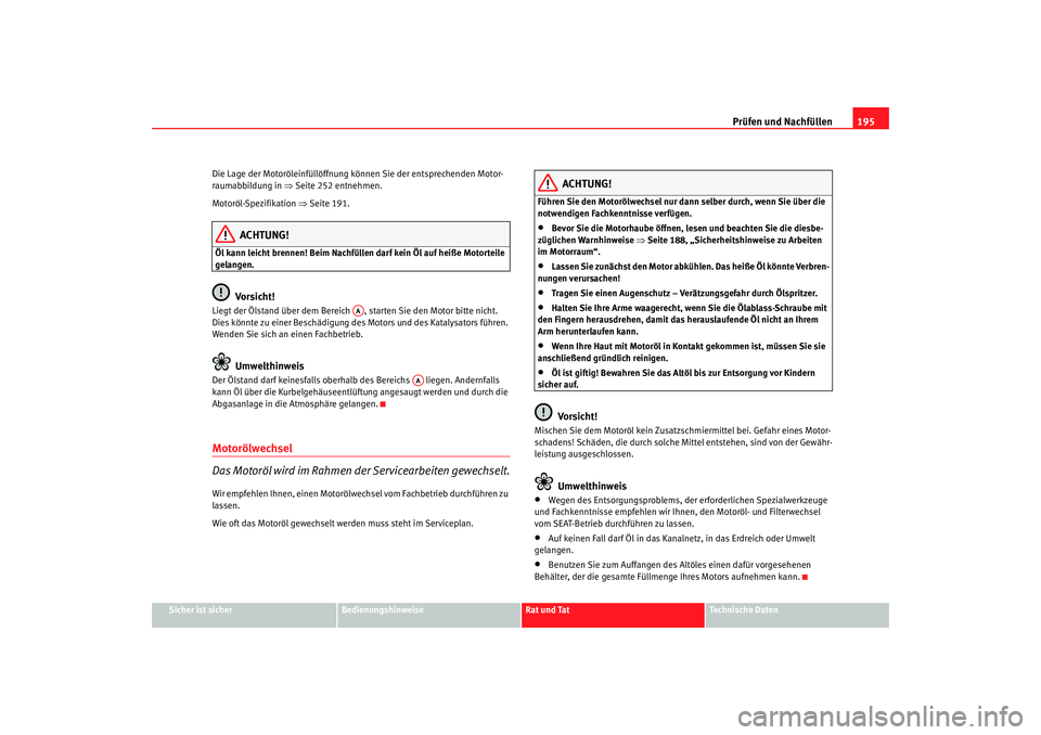Seat Ibiza 5D 2007 Betriebsanleitung (in German) Prüfen und Nachfüllen195
Sicher ist sicher
Bedienungshinweise
Rat und Tat
Technische Daten
Die Lage der Motoröleinfüllöffnung können Sie der entsprechenden Motor-
raumabbildung in
⇒Seite 252 Seat Ibiza 5D 2007 Betriebsanleitung (in German) Prüfen und Nachfüllen195
Sicher ist sicher
Bedienungshinweise
Rat und Tat
Technische Daten
Die Lage der Motoröleinfüllöffnung können Sie der entsprechenden Motor-
raumabbildung in
⇒Seite 252