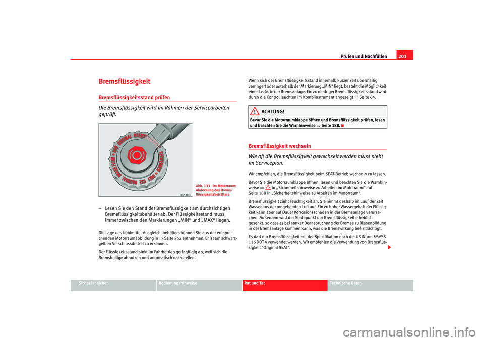Seat Ibiza 5D 2007  Betriebsanleitung (in German) Prüfen und Nachfüllen201
Sicher ist sicher
Bedienungshinweise
Rat und Tat
Technische Daten
BremsflüssigkeitBremsflüssigkeitsstand prüfen
Die Bremsflüssigkeit wird im Rahmen der Servicearbeiten 
