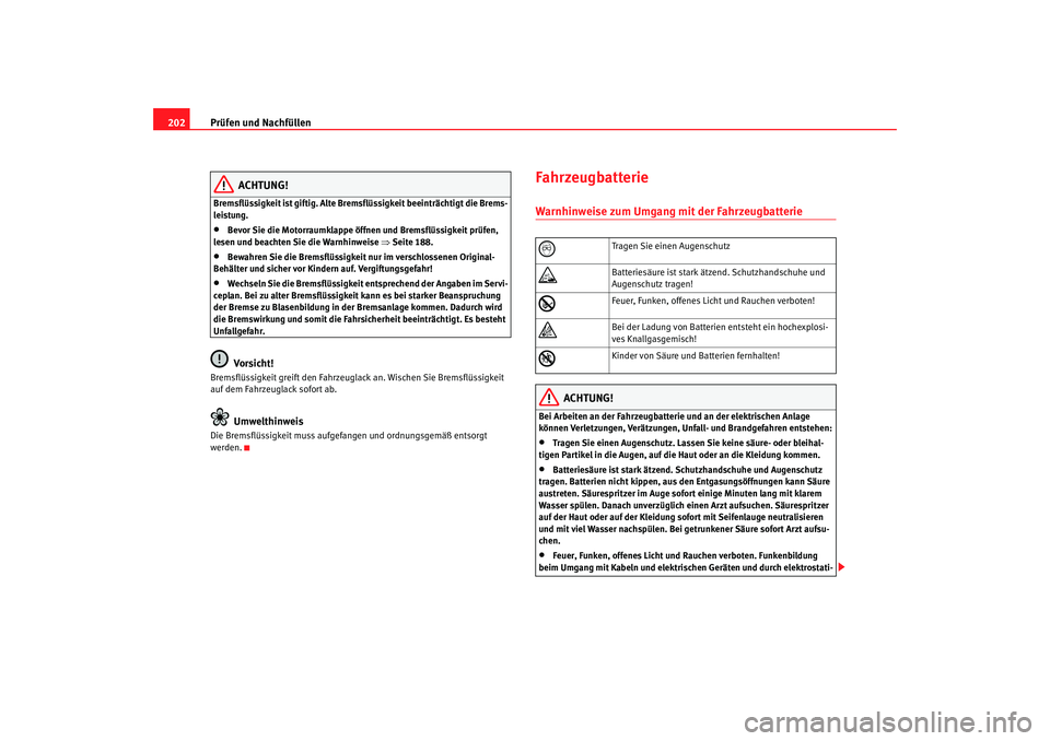 Seat Ibiza 5D 2007  Betriebsanleitung (in German) Prüfen und Nachfüllen
202
ACHTUNG!
Bremsflüssigkeit ist giftig. Alte Bremsflüssigkeit beeinträchtigt die Brems-
leistung.•
Bevor Sie die Motorraumklappe öffnen und Bremsflüssigkeit prüfen, 
