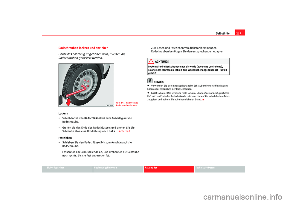 Seat Ibiza 5D 2007  Betriebsanleitung (in German) Selbsthilfe217
Sicher ist sicher
Bedienungshinweise
Rat und Tat
Technische Daten
Radschrauben lockern und anziehen 
Bevor das Fahrzeug ange hoben wird, müssen die 
Radschrauben gelockert werden.Locke