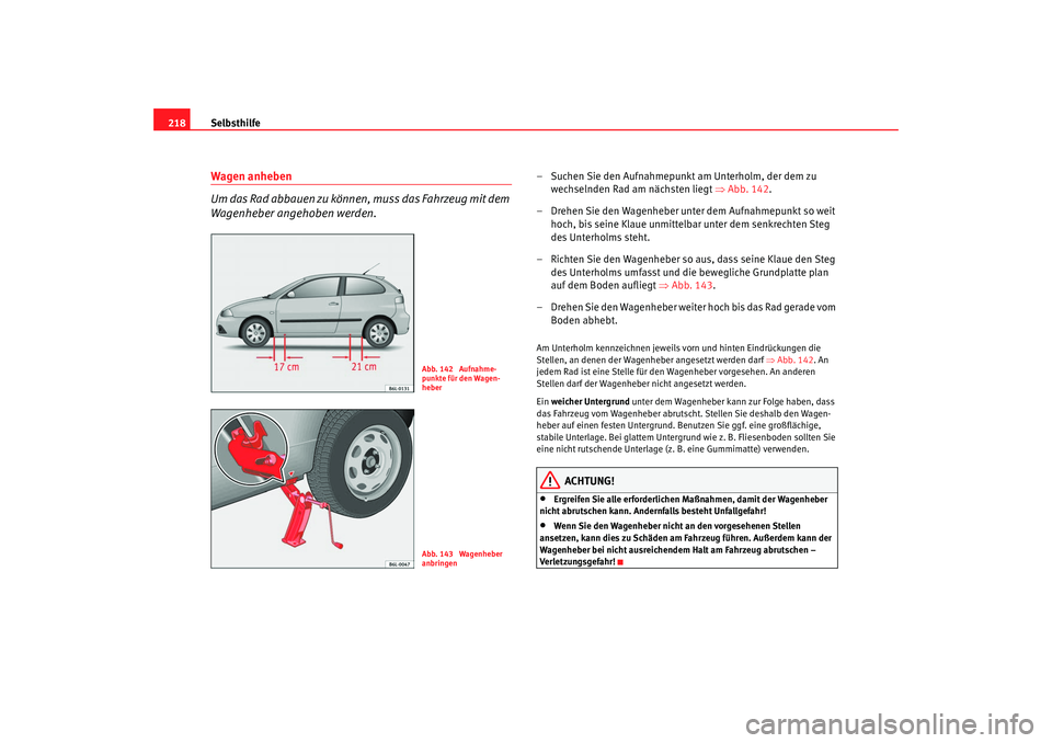 Seat Ibiza 5D 2007  Betriebsanleitung (in German) Selbsthilfe
218Wagen anheben
Um das Rad abbauen zu können, muss das Fahrzeug mit dem 
Wagenheber angehoben werden.
– Suchen Sie den Aufnahmepunkt am Unterholm, der dem zu 
wechselnden Rad am nächs