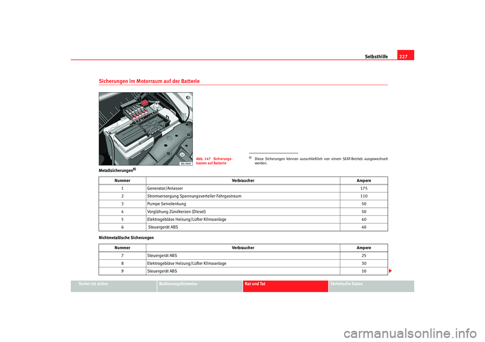 Seat Ibiza 5D 2007  Betriebsanleitung (in German) Selbsthilfe227
Sicher ist sicher
Bedienungshinweise
Rat und Tat
Technische Daten
Sicherungen im Motorraum auf der BatterieMetallsicherungen
8)
Nichtmetallische Sicherungen
Abb. 147  Sicherungs-
kasten