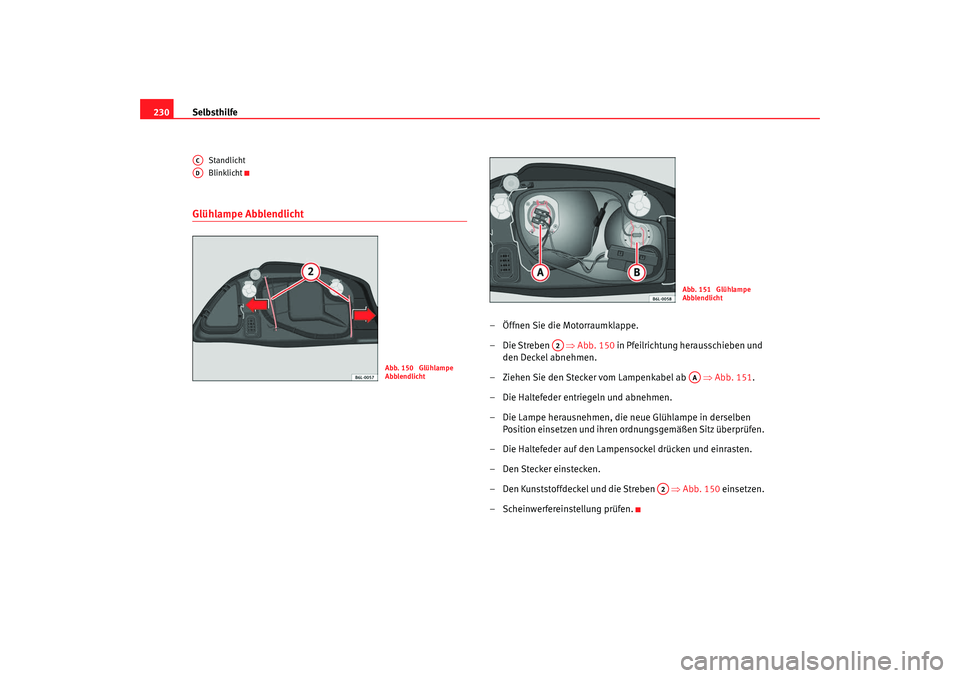 Seat Ibiza 5D 2007  Betriebsanleitung (in German) Selbsthilfe
230
Standlicht
Blinklicht
Glühlampe Abblendlicht
– Öffnen Sie die Motorraumklappe.
–Die Streben   ⇒ Abb. 150 in Pfeilrichtung herausschieben und 
den Deckel abnehmen.
– Ziehen Si