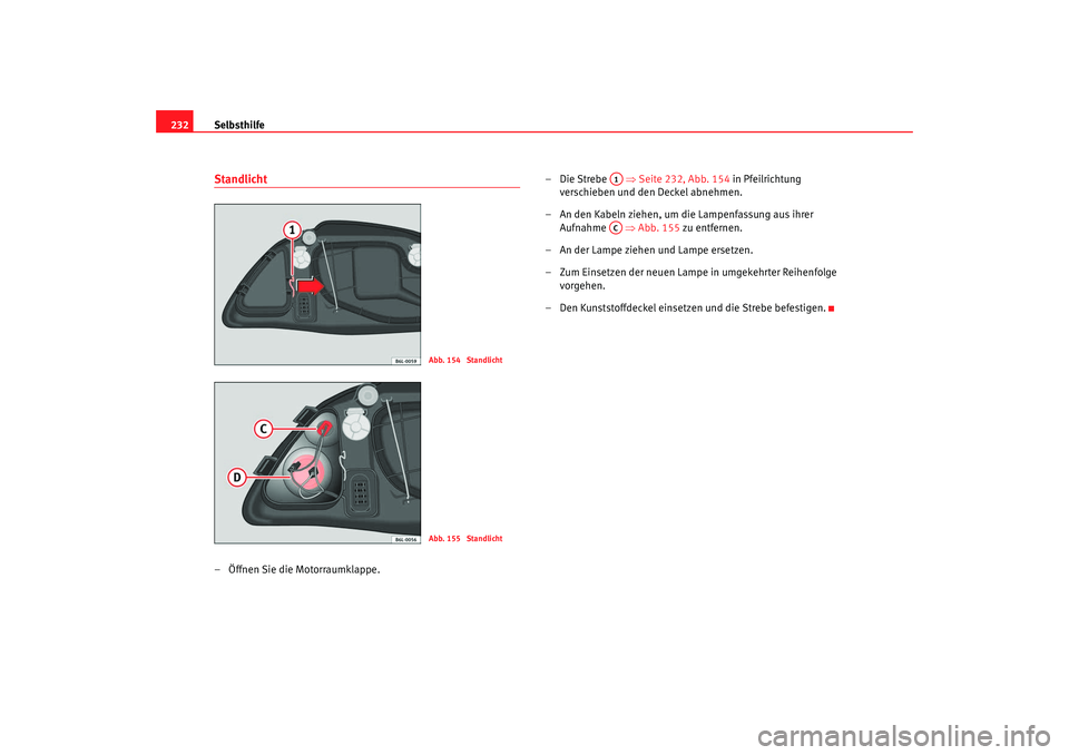 Seat Ibiza 5D 2007  Betriebsanleitung (in German) Selbsthilfe
232Standlicht– Öffnen Sie die Motorraumklappe. –Die Strebe   
⇒Seite 232, Abb. 154  in Pfeilrichtung 
verschieben und den Deckel abnehmen.
– An den Kabeln ziehen, um die Lampenfas