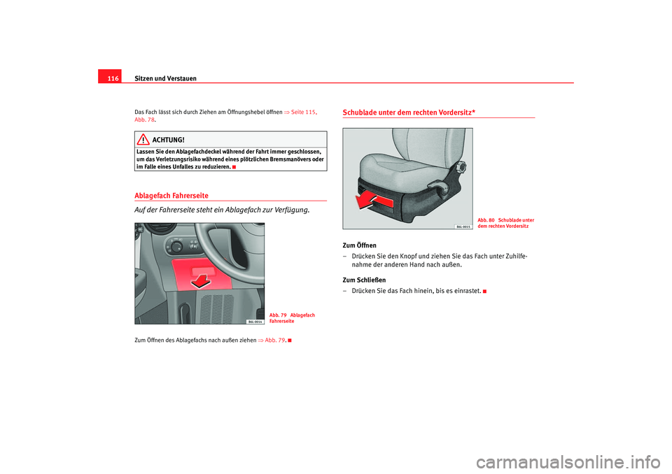 Seat Ibiza 5D 2006  Betriebsanleitung (in German) Sitzen und Verstauen
116Das Fach lässt sich durch Ziehen am Öffnungshebel öffnen  ⇒Seite 115, 
Abb. 78 .
ACHTUNG!
Lassen Sie den Ablagefachdeckel wä hrend der Fahrt immer geschlossen, 
um das Ve